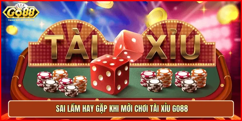 Sai lầm hay gặp khi mới chơi Tài Xỉu Go88