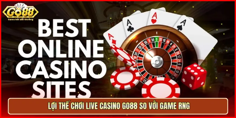Lợi thế chơi Live Casino Go88 so với game RNG