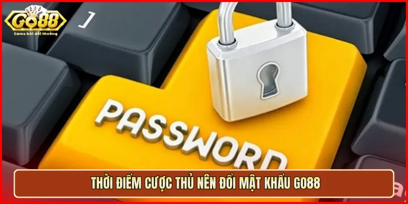 Thời điểm cược thủ nên đổi mật khẩu Go88