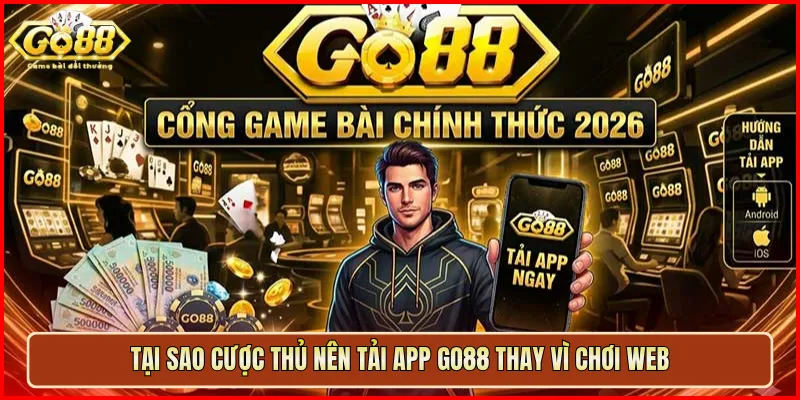 Tại sao cược thủ nên tải app Go88 thay vì chơi web